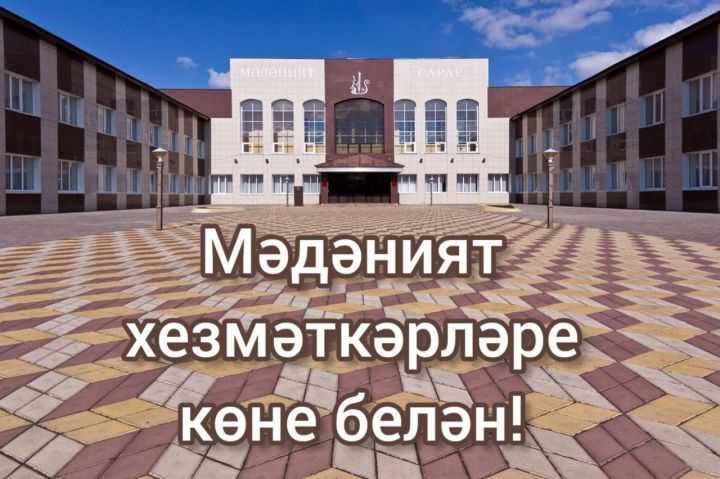 Районыбыз башлыгы Ленар Зарипов мәдәният хезмәткәрләрен ихлас тәбрикли